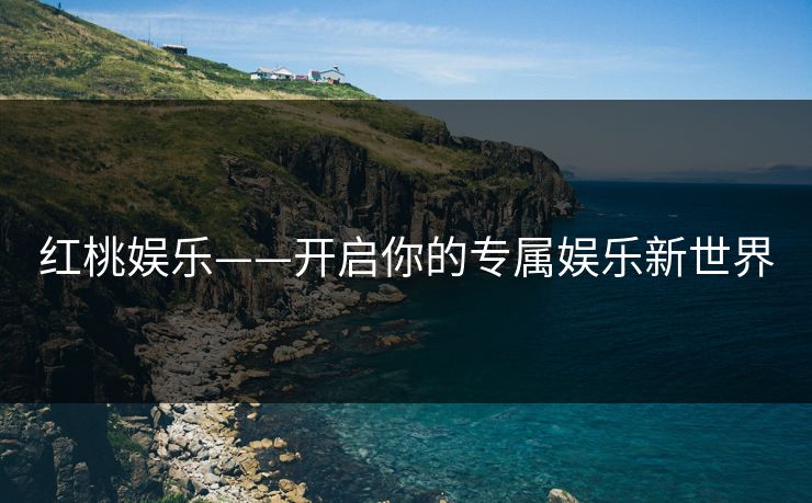 红桃娱乐——开启你的专属娱乐新世界 红桃娱乐——开启你的专属娱乐新世界