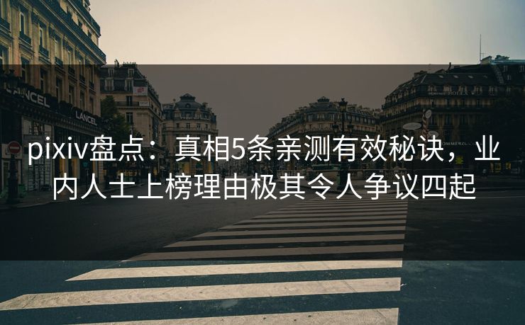 pixiv盘点:真相5条亲测有效秘诀,业内人士上榜理由极其令人争议四起