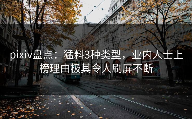 pixiv盘点:猛料3种类型,业内人士上榜理由极其令人刷屏不断 pixiv盘点:猛料3种类型,业内人士上榜理由极其令人刷屏不断