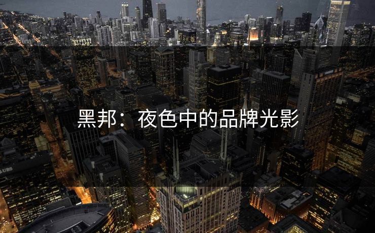黑邦:夜色中的品牌光影 黑邦:夜色中的品牌光影