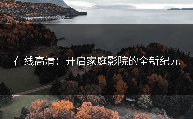 在线高清：开启家庭影院的全新纪元