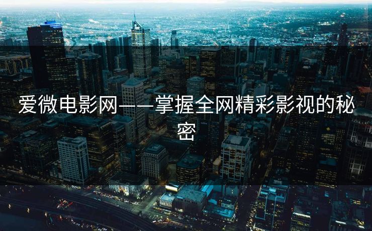 爱微电影网——掌握全网精彩影视的秘密 爱微电影网——掌握全网精彩影视的秘密