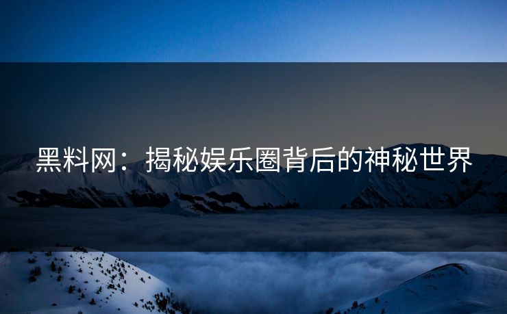 黑料网：揭秘娱乐圈背后的神秘世界