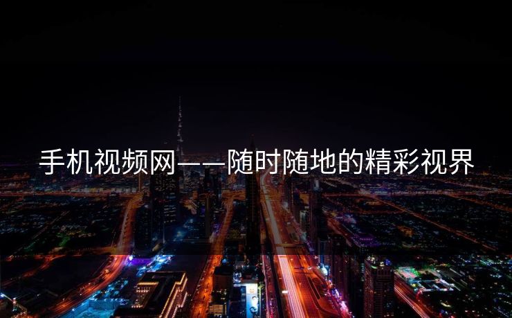 手机视频网——随时随地的精彩视界