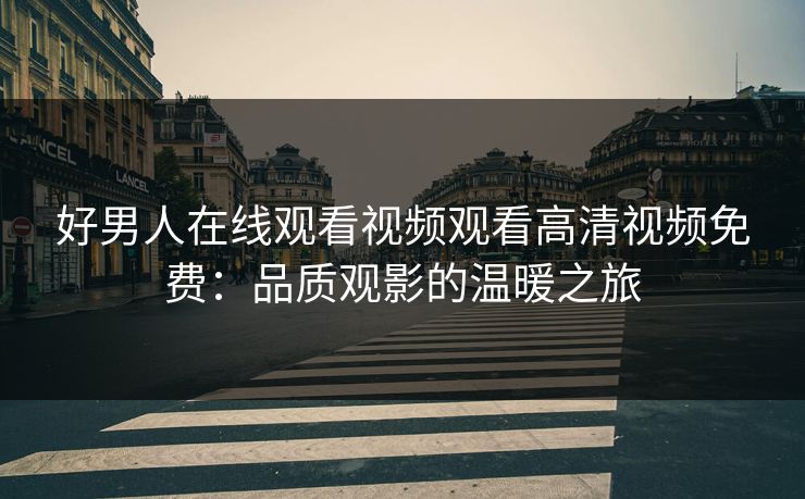 好男人在线观看视频观看高清视频免费：品质观影的温暖之旅
