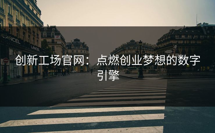 创新工场官网：点燃创业梦想的数字引擎