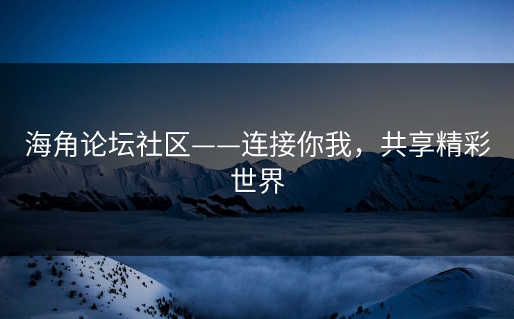 海角论坛社区——连接你我,共享精彩世界 海角论坛社区——连接你我,共享精彩世界