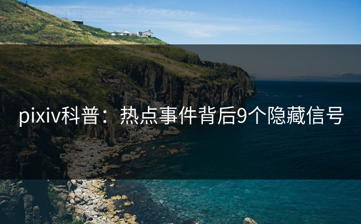 pixiv科普：热点事件背后9个隐藏信号