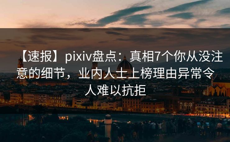 【速报】pixiv盘点:真相7个你从没注意的细节,业内人士上榜理由异常令人难以抗拒 【速报】pixiv盘点:真相7个你从没注意的细节,业内人士上榜理由异常令人难以抗拒
