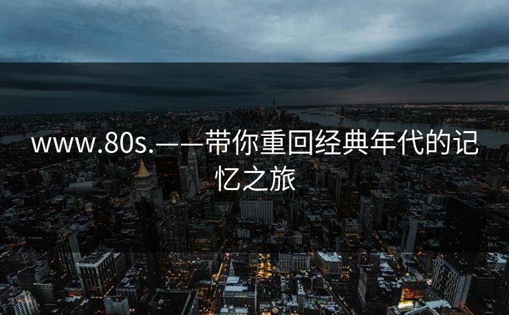 www.80s.——带你重回经典年代的记忆之旅