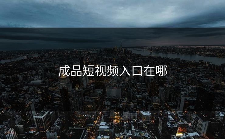 成品短视频入口在哪 成品短视频入口在哪