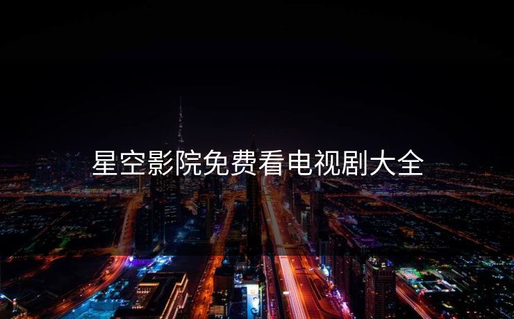 星空影院免费看电视剧大全