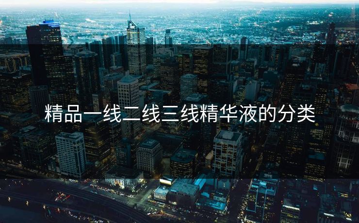 精品一线二线三线精华液的分类