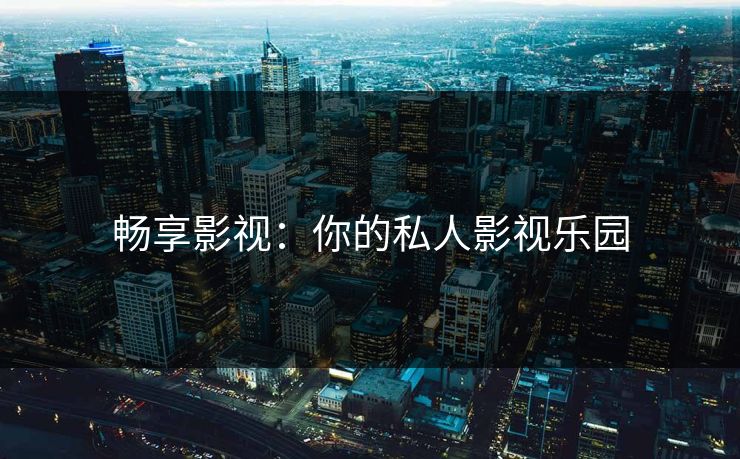 畅享影视:你的私人影视乐园 畅享影视:你的私人影视乐园