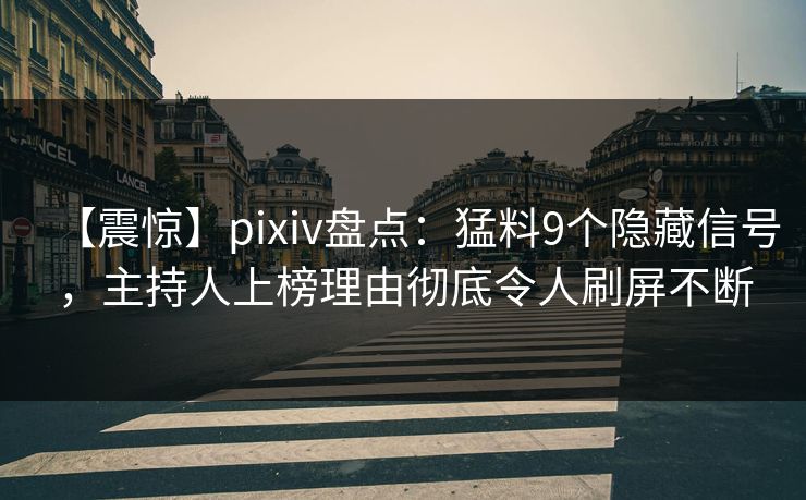 【震惊】pixiv盘点:猛料9个隐藏信号,主持人上榜理由彻底令人刷屏不断