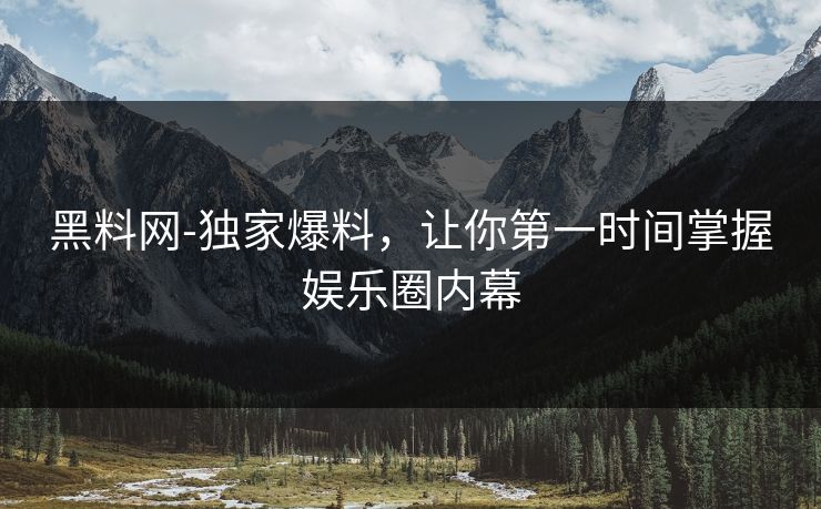 黑料网-独家爆料,让你第一时间掌握娱乐圈内幕 黑料网-独家爆料,让你第一时间掌握娱乐圈内幕