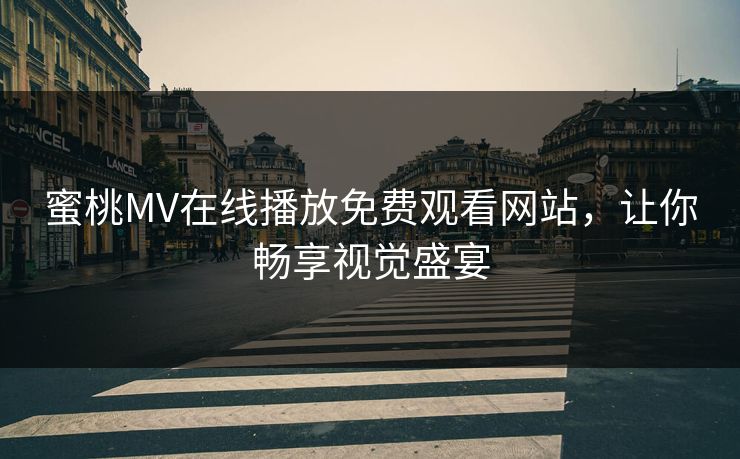 蜜桃MV在线播放免费观看网站，让你畅享视觉盛宴