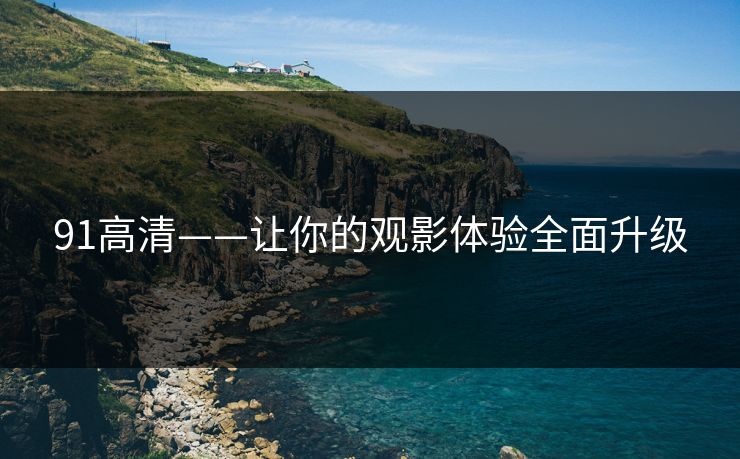 91高清——让你的观影体验全面升级