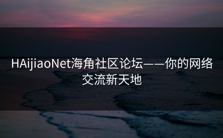 HAijiaoNet海角社区论坛——你的网络交流新天地