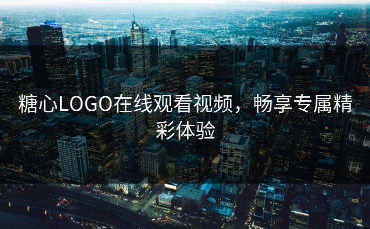 糖心LOGO在线观看视频，畅享专属精彩体验