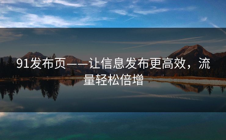 91发布页——让信息发布更高效,流量轻松倍增