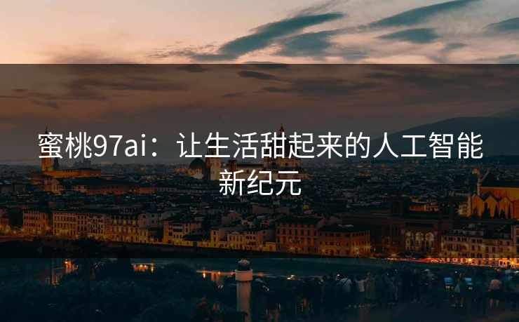 蜜桃97ai：让生活甜起来的人工智能新纪元