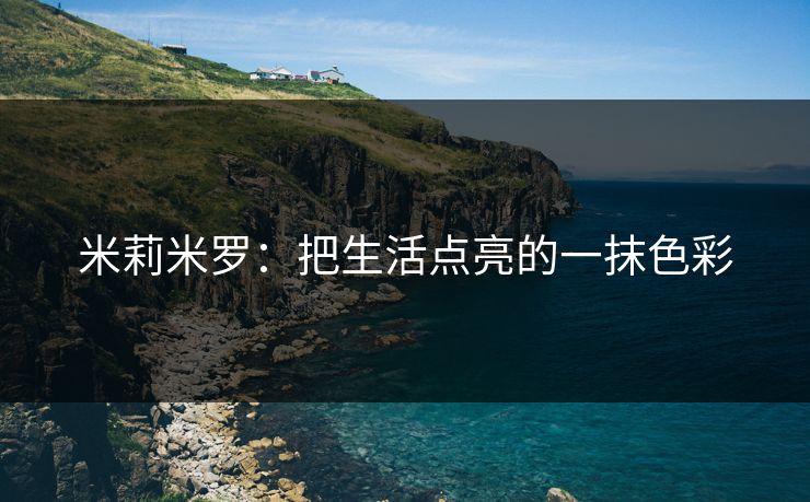 米莉米罗:把生活点亮的一抹色彩 米莉米罗:把生活点亮的一抹色彩