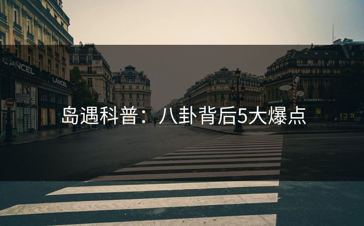 岛遇科普：八卦背后5大爆点