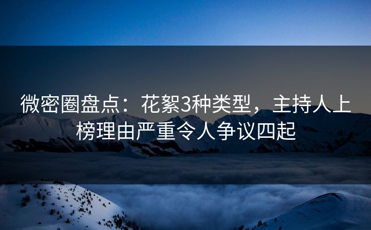 微密圈盘点：花絮3种类型，主持人上榜理由严重令人争议四起