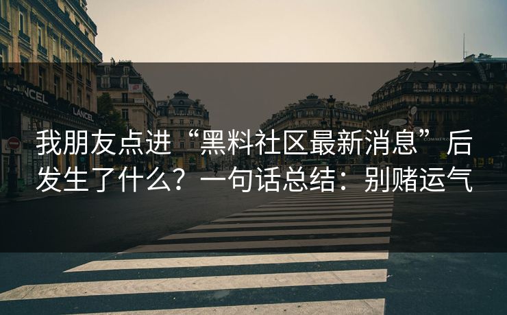 我朋友点进“黑料社区最新消息”后发生了什么?一句话总结:别赌运气 我朋友点进“黑料社区最新消息”后发生了什么?一句话总结:别赌运气