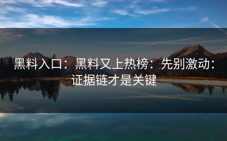 黑料入口:黑料又上热榜:先别激动:证据链才是关键