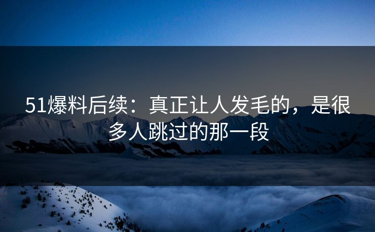 51爆料后续:真正让人发毛的,是很多人跳过的那一段